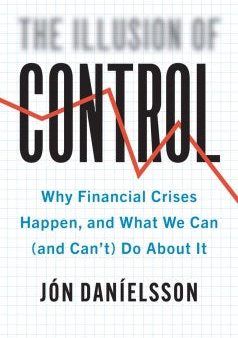 The Illusion of Control: Why Financial Crises Happen, and What We Can (and Can’t) Do About It Online Sale