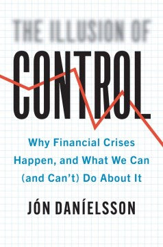 The Illusion of Control: Why Financial Crises Happen, and What We Can (and Can’t) Do About It Online Sale